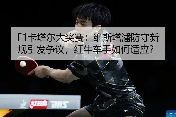 F1卡塔尔大奖赛：维斯塔潘防守新规引发争议，红牛车手如何适应？